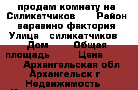 продам комнату на Силикатчиков, 3 › Район ­ варавино фактория › Улица ­ силикатчиков › Дом ­ 3 › Общая площадь ­ 14 › Цена ­ 650 000 - Архангельская обл., Архангельск г. Недвижимость » Квартиры продажа   . Архангельская обл.,Архангельск г.